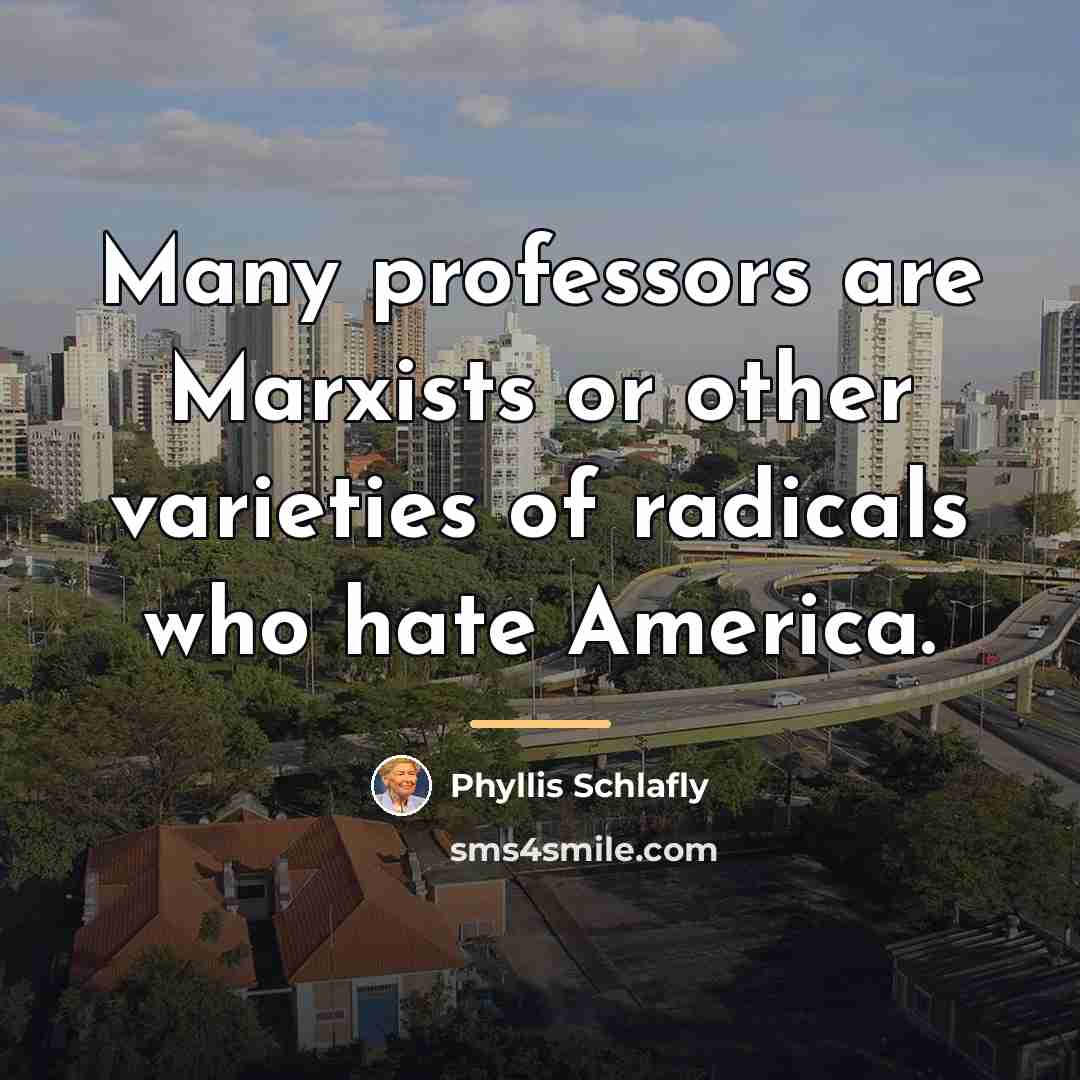 “Many professors are Marxists or other varieties of radicals who…” quote by Phyllis Schlafly