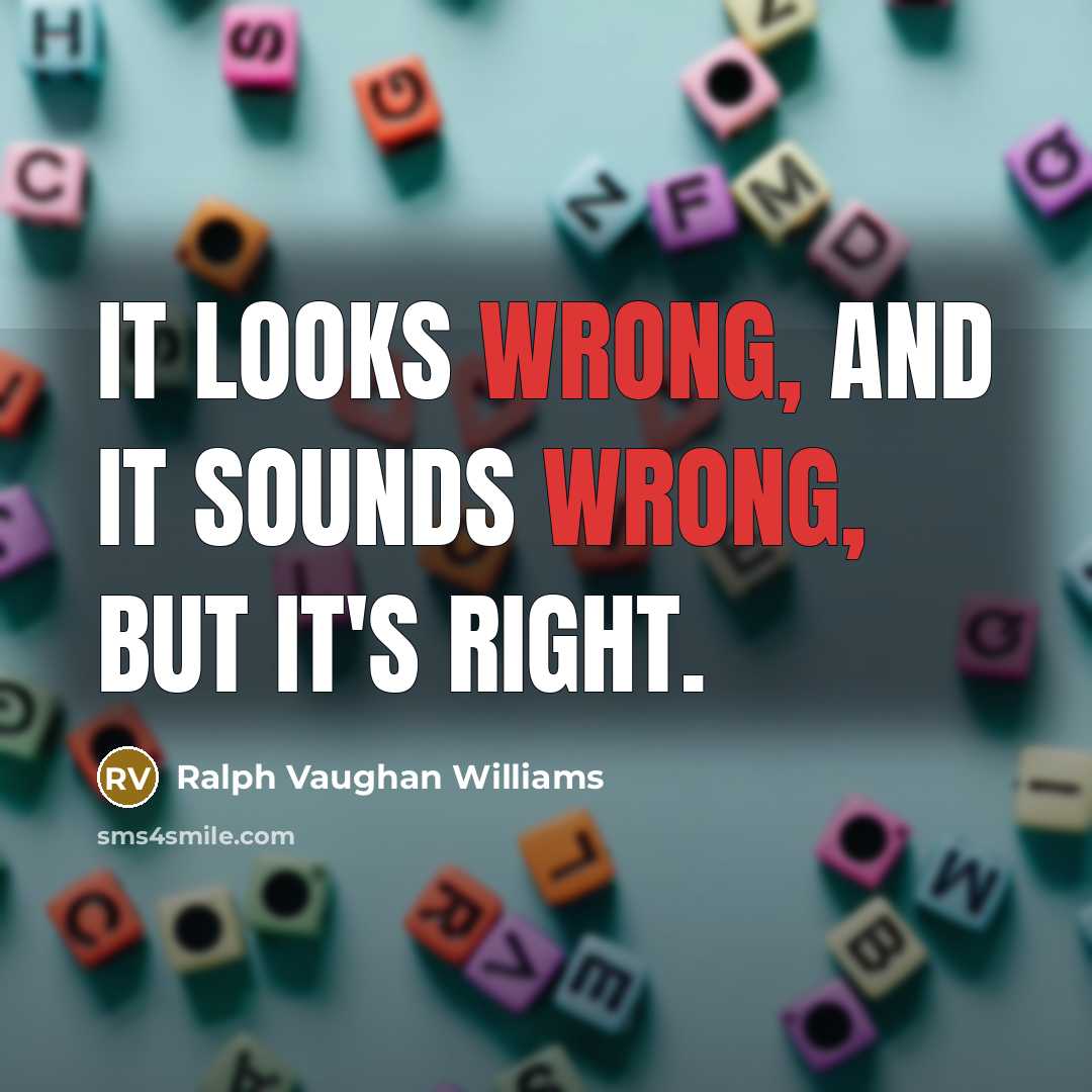 “It looks wrong, and it sounds wrong, but it's right.…” quote by Ralph Vaughan Williams