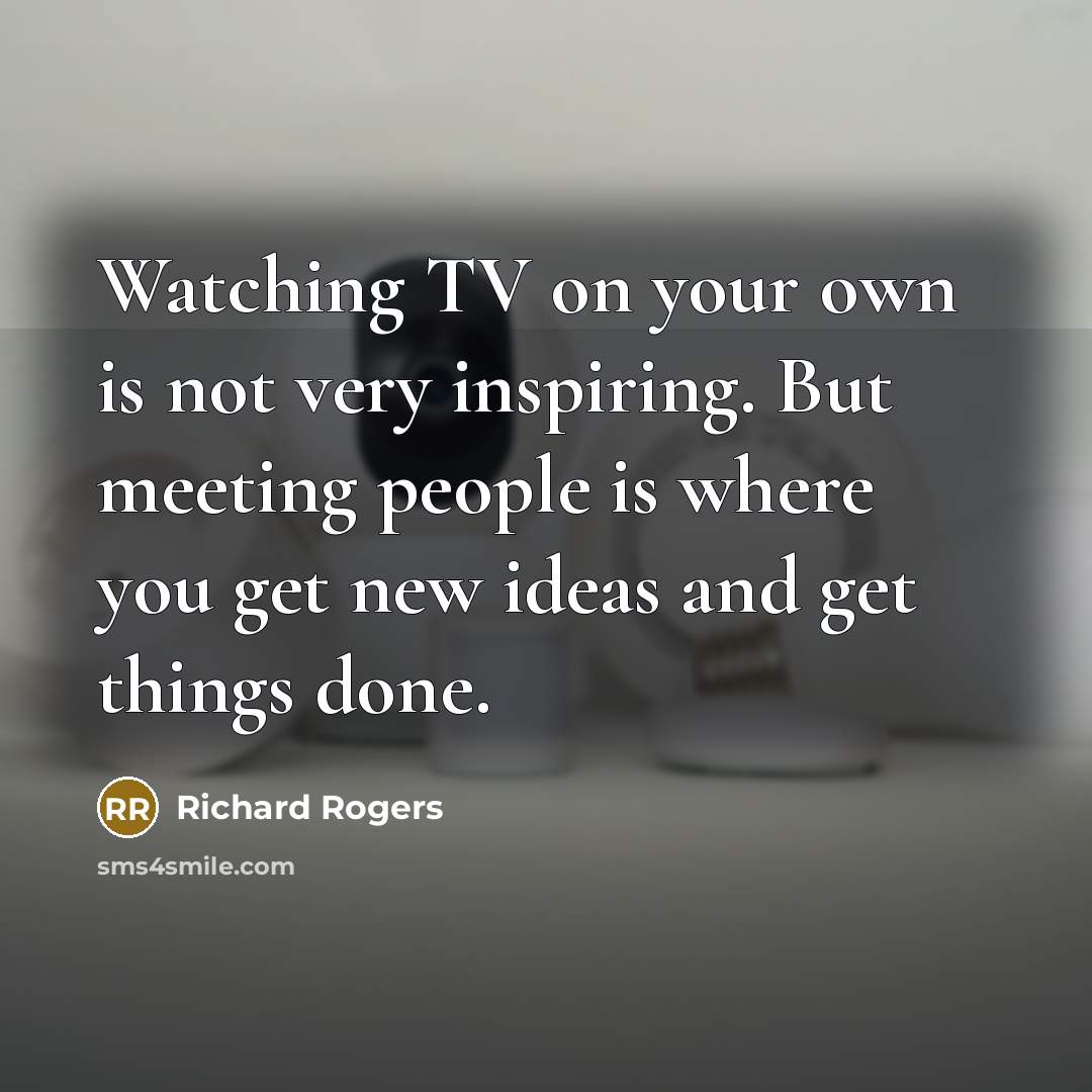 “Watching TV on your own is not very inspiring. But…” quote by Richard Rogers