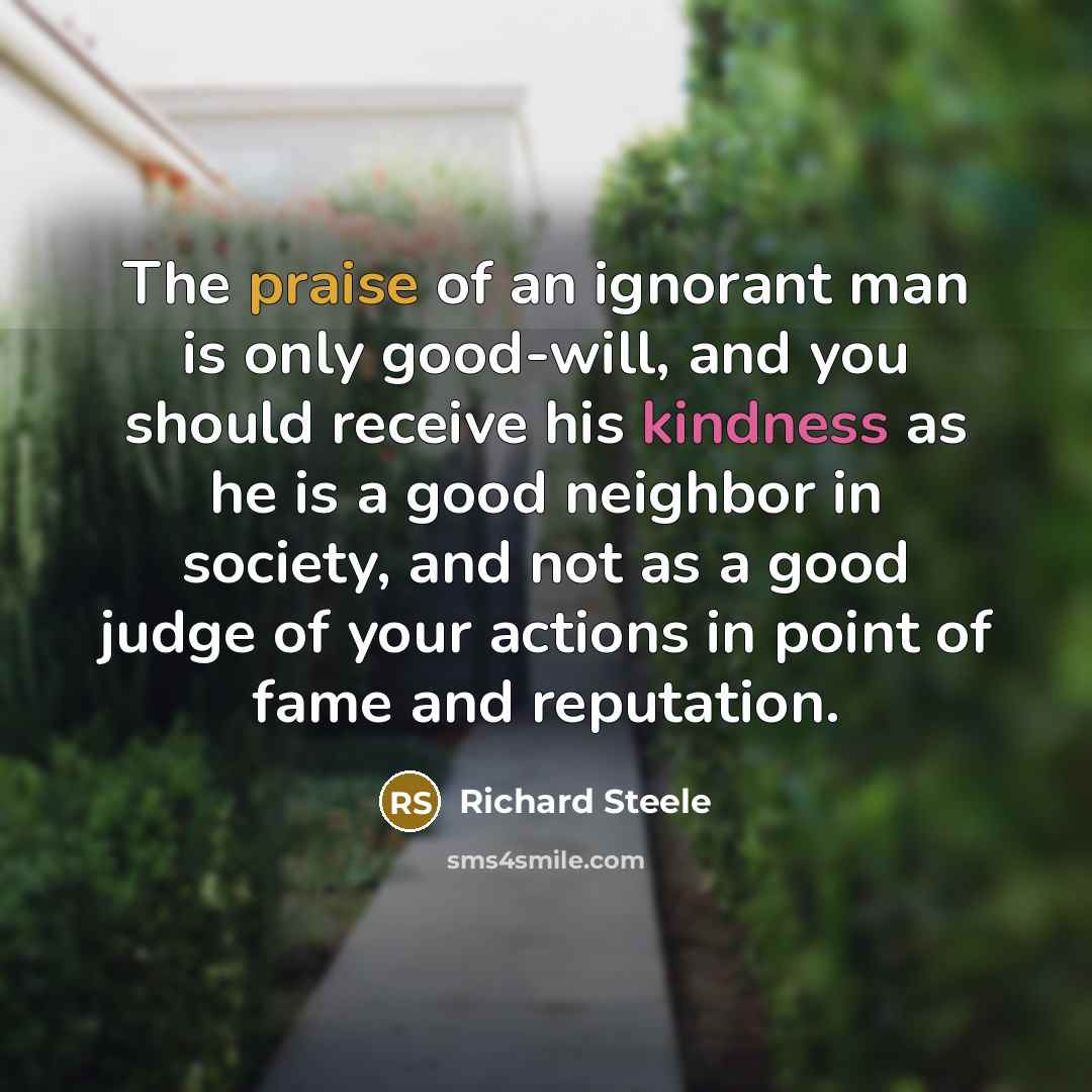 “The praise of an ignorant man is only good-will, and…” quote by Richard Steele