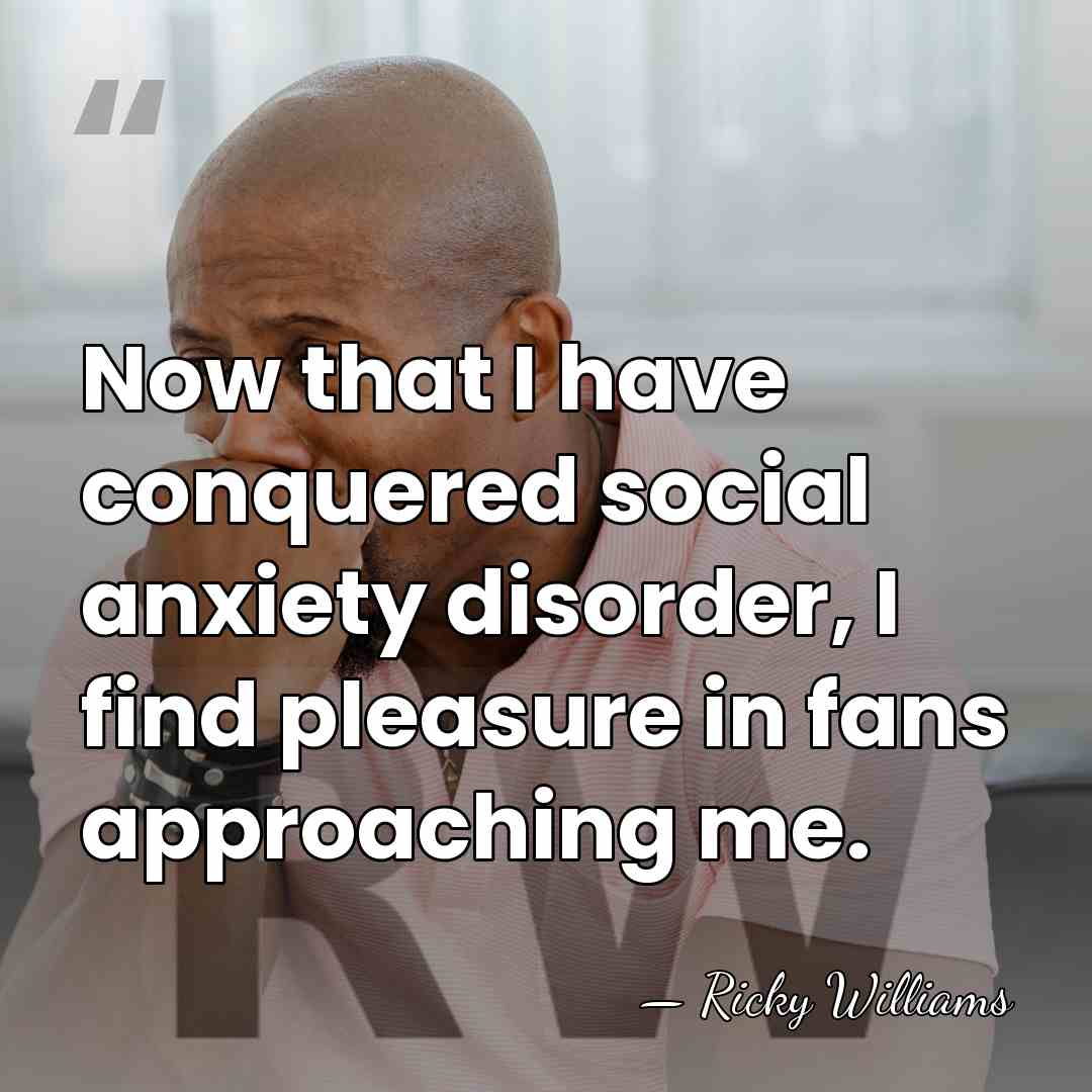 Now that I have conquered social anxiety disorder, I find pleasure in&hellip; - Ricky Williams