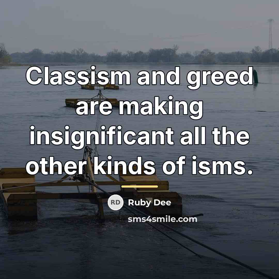 “Classism and greed are making insignificant all the other kinds…” quote by Ruby Dee