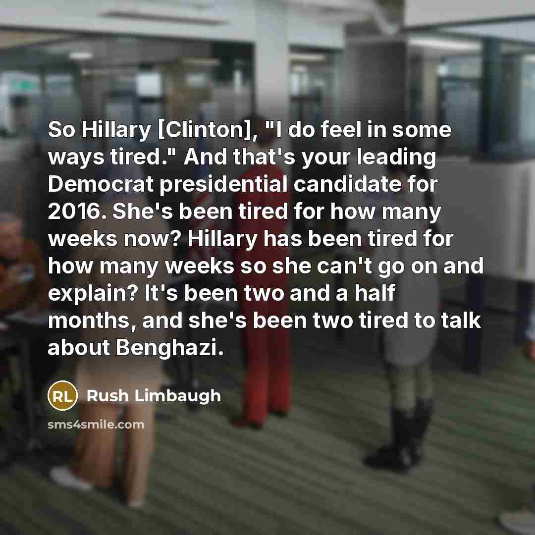 “So Hillary [Clinton], "I do feel in some ways tired."…” quote by Rush Limbaugh