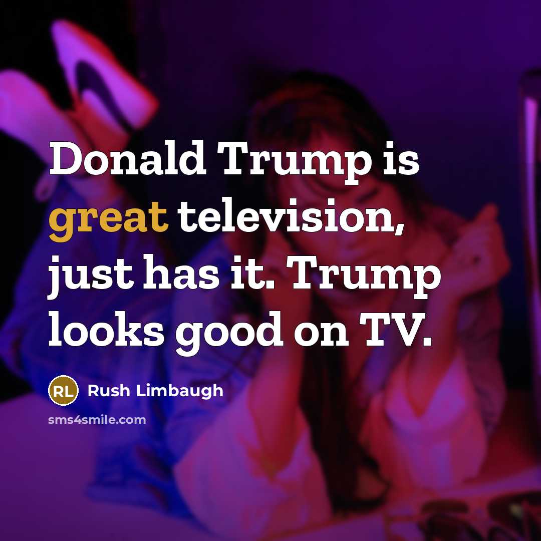 “Donald Trump is great television, just has it. Trump looks…” quote by Rush Limbaugh