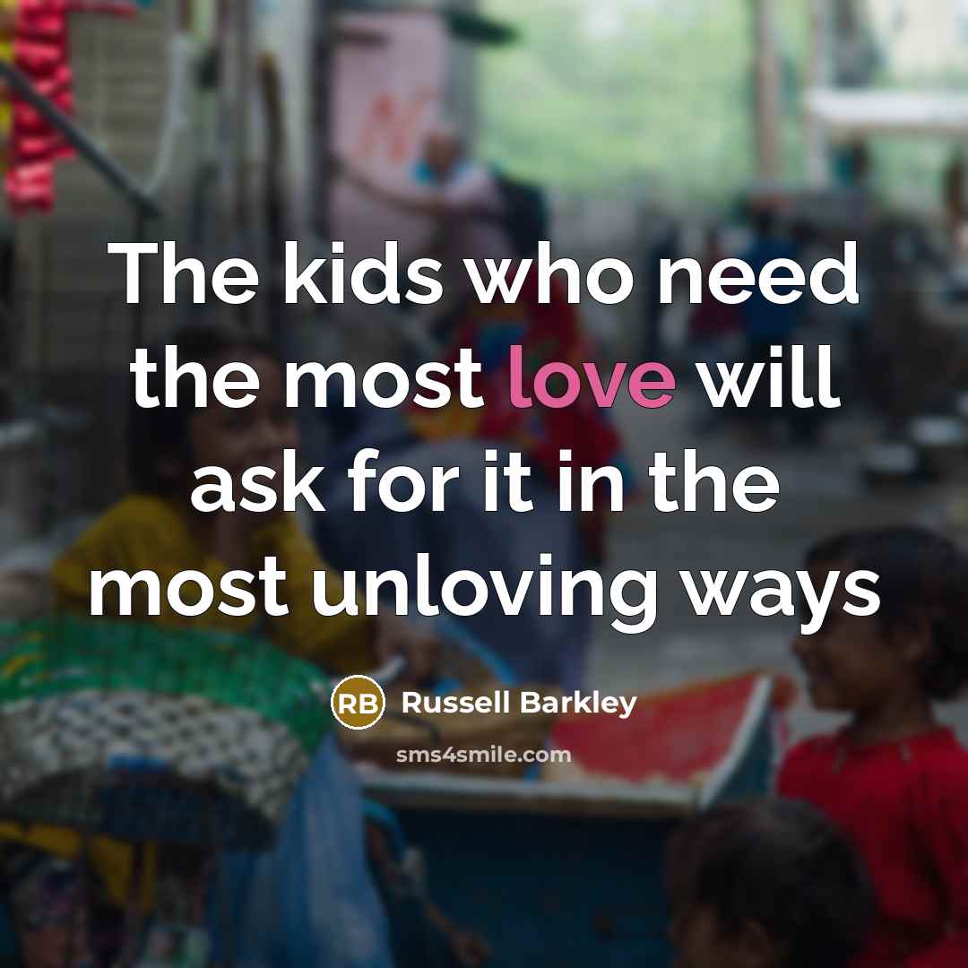 “The kids who need the most love will ask for…” quote by Russell Barkley