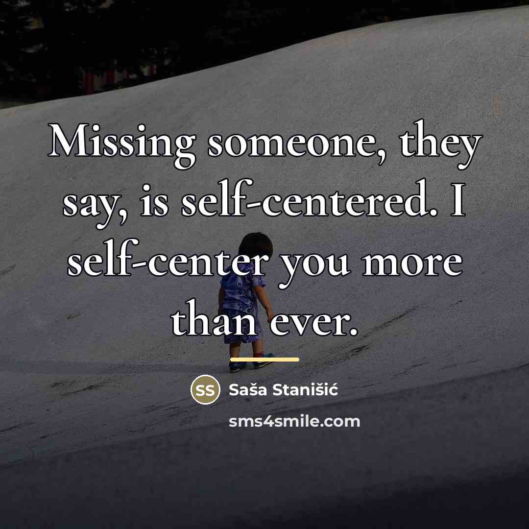 “Missing someone, they say, is self-centered. I self-center you more…” quote by Sasa Stanisic