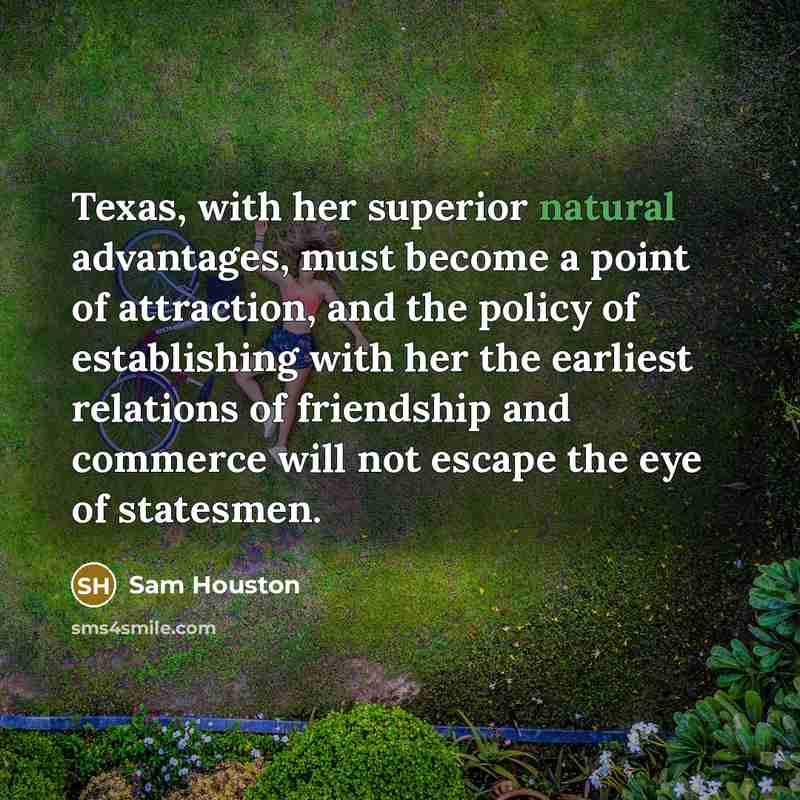 “Texas, with her superior natural advantages, must become a point…” quote by Sam Houston