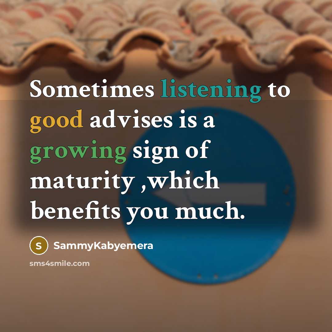 “Sometimes listening to good advises is a growing sign of maturity ,which benefits you much.” quote by Sammykabyemera