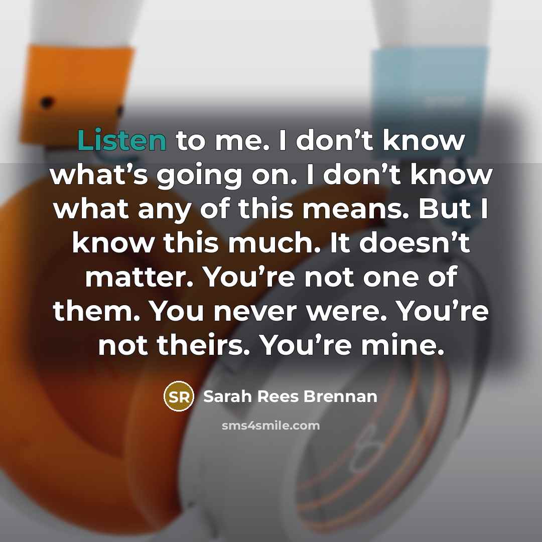 “Listen to me. I don’t know what’s going on. I…” quote by Sarah Rees Brennan