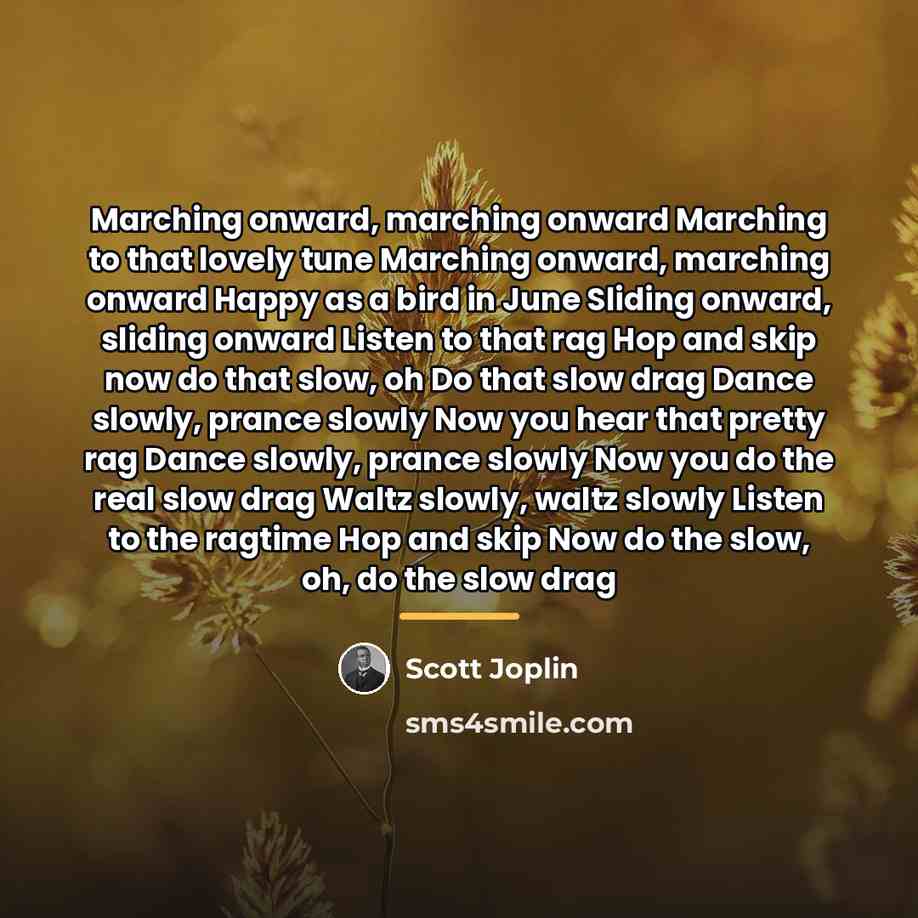 “Marching onward, marching onward Marching to that lovely tune Marching…” quote by Scott Joplin