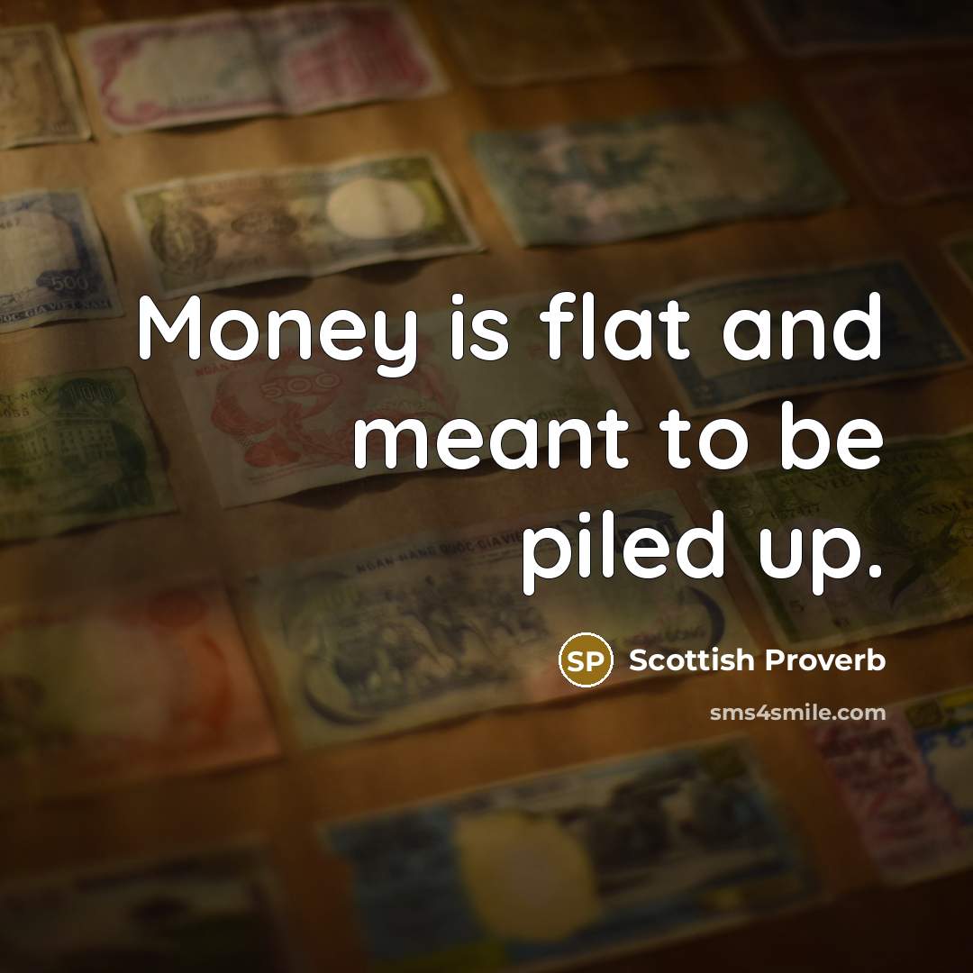 “Money is flat and meant to be piled up.…” quote by Scottish Proverb