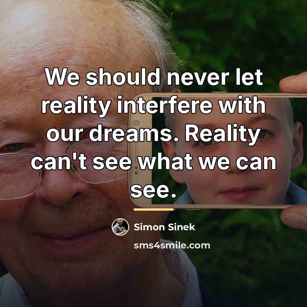 “We should never let reality interfere with our dreams. Reality…” quote by Simon Sinek