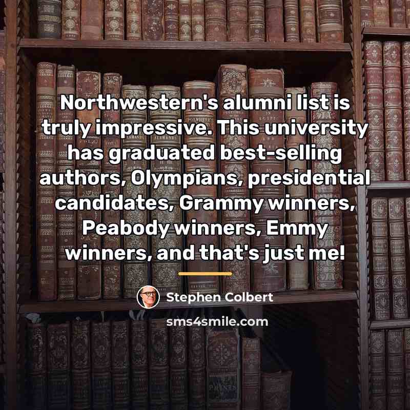 “Northwestern's alumni list is truly impressive. This university has graduated…” quote by Stephen Colbert