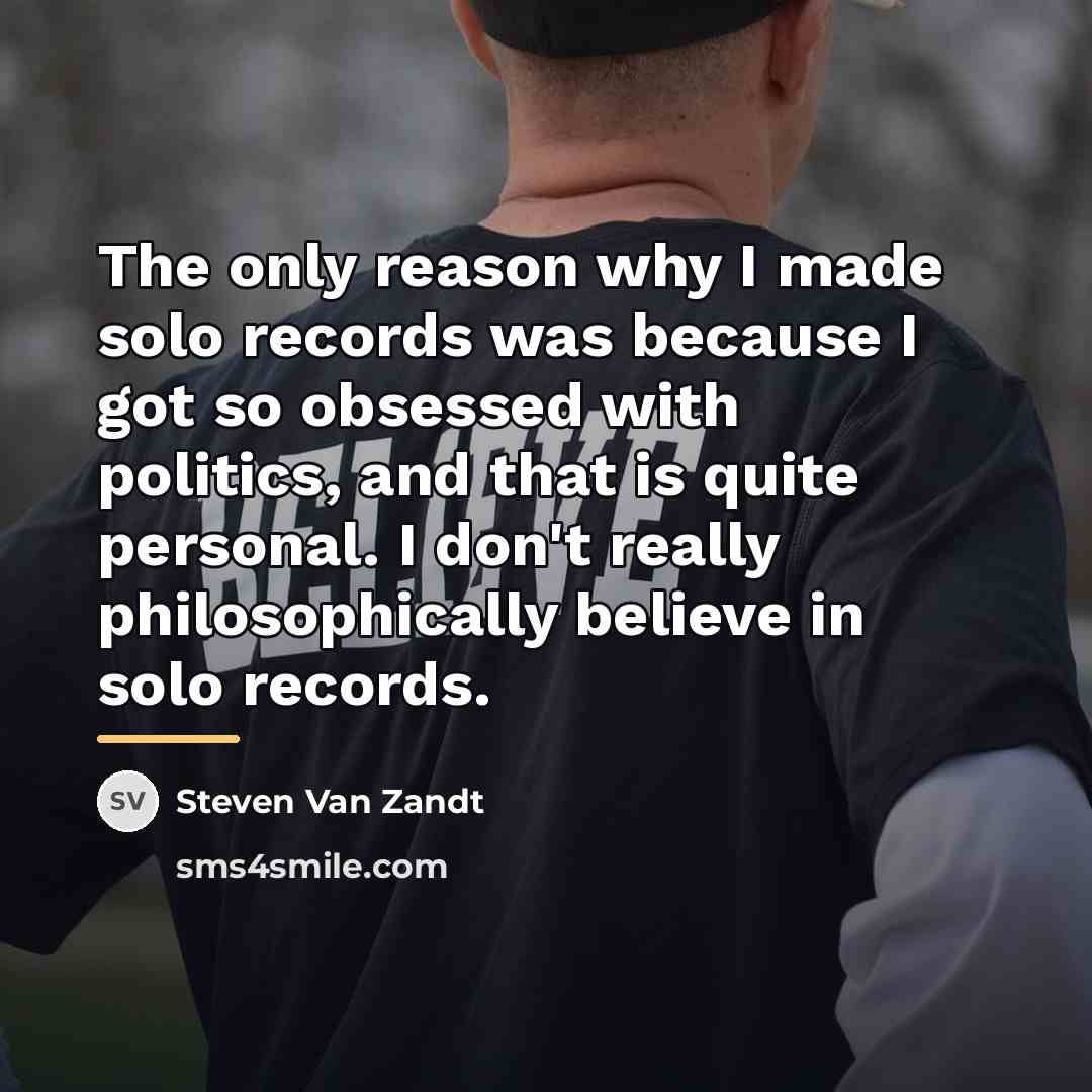 “The only reason why I made solo records was because…” quote by Steven Van Zandt