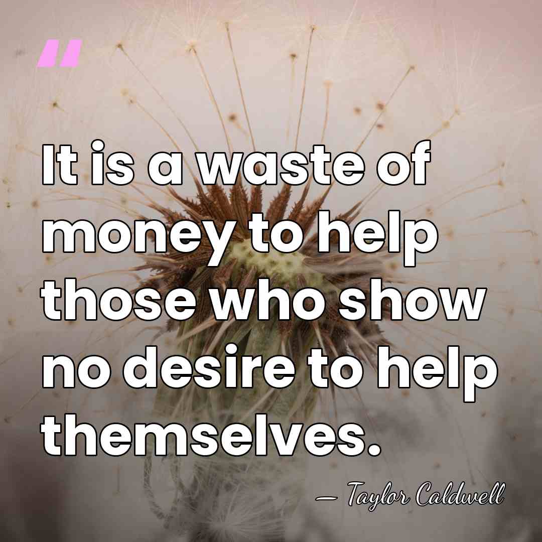 It is a waste of money to help those who show no&hellip; - Taylor Caldwell
