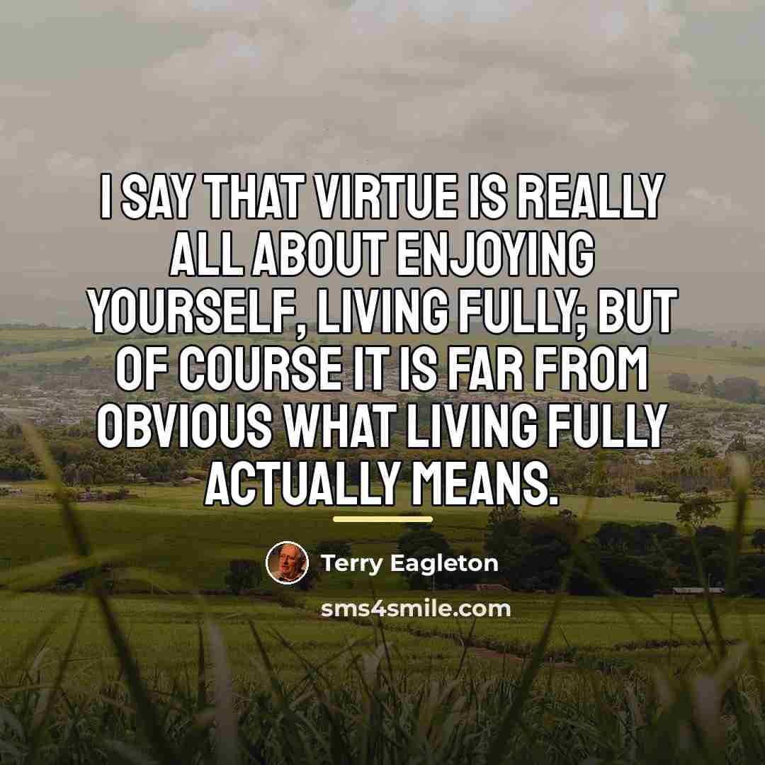 “I say that virtue is really all about enjoying yourself,…” quote by Terry Eagleton