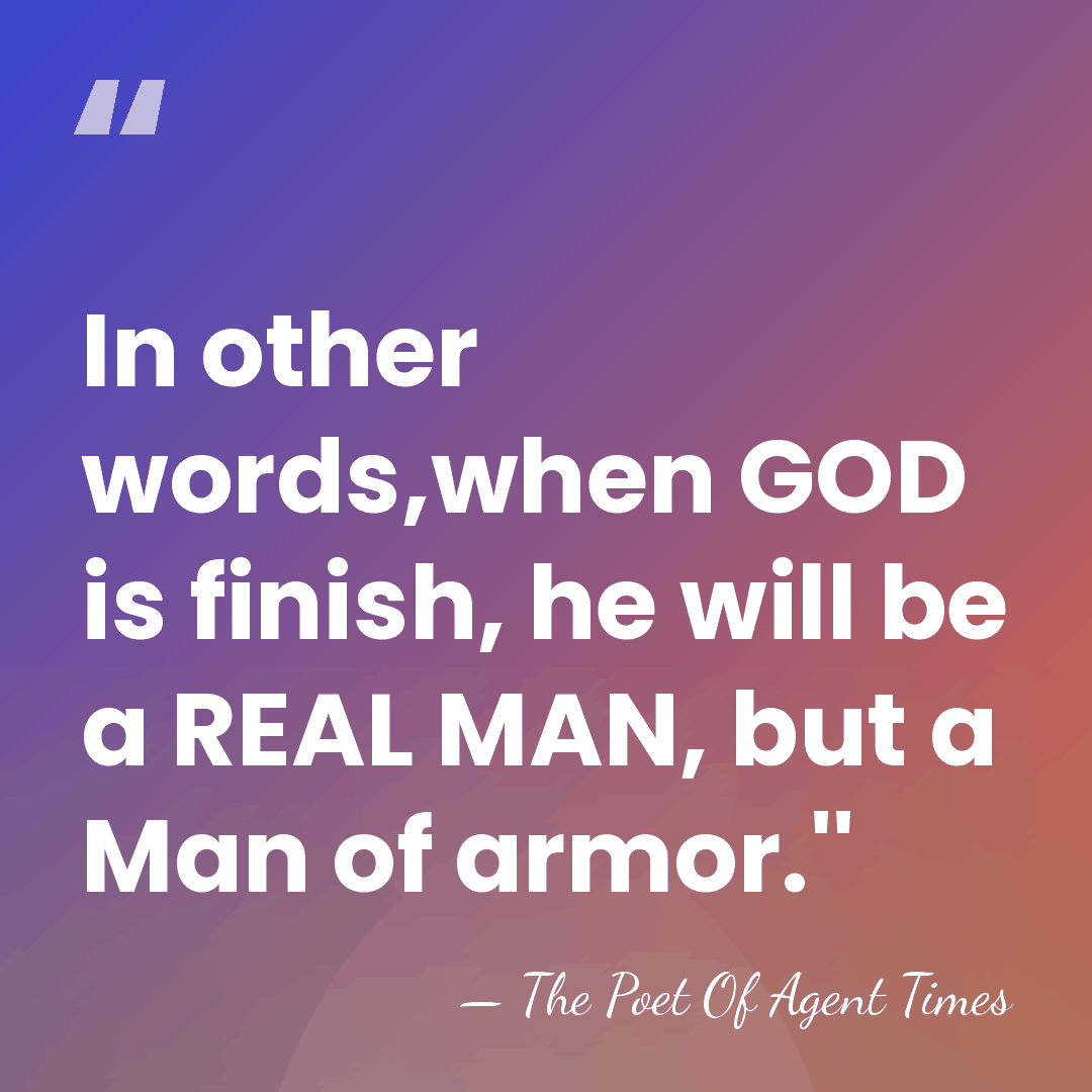 In other words,when GOD is finish, he will be a REAL MAN,&hellip; - The Poet Of Agent Times