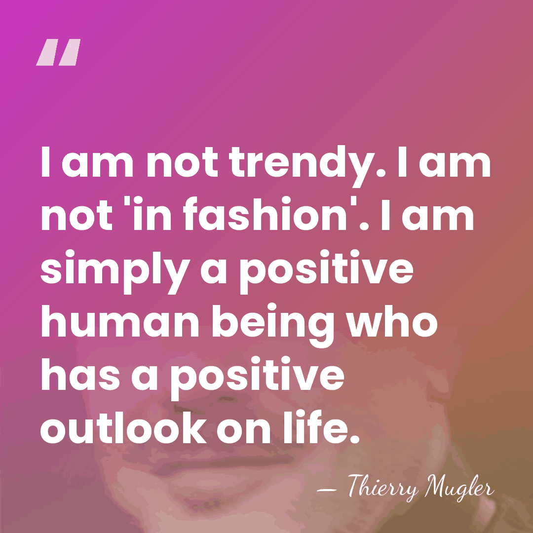 I am not trendy. I am not 'in fashion'. I am simply&hellip; - Thierry Mugler
