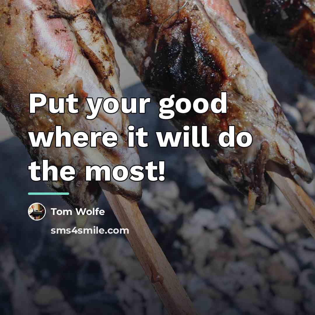 “Put your good where it will do the most!…” quote by Tom Wolfe