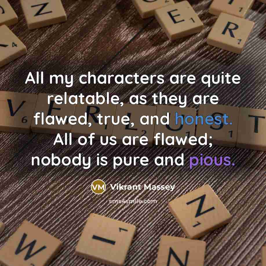 “All my characters are quite relatable, as they are flawed, true, and honest. All of us are flawed; nobody is pure and pious.” quote by Vikrant Massey