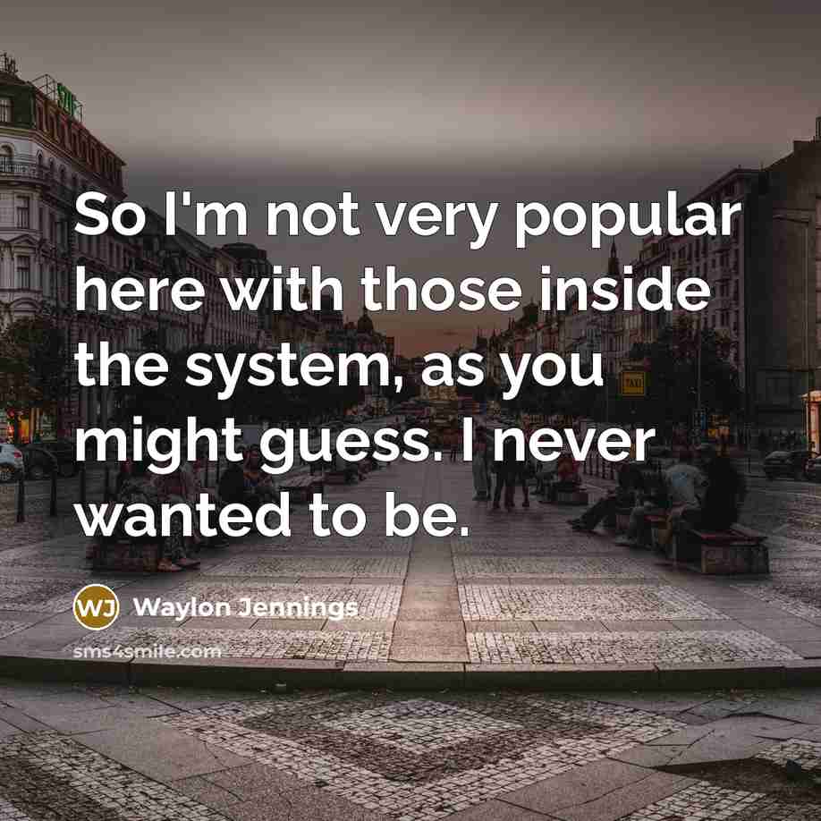 “So I'm not very popular here with those inside the…” quote by Waylon Jennings