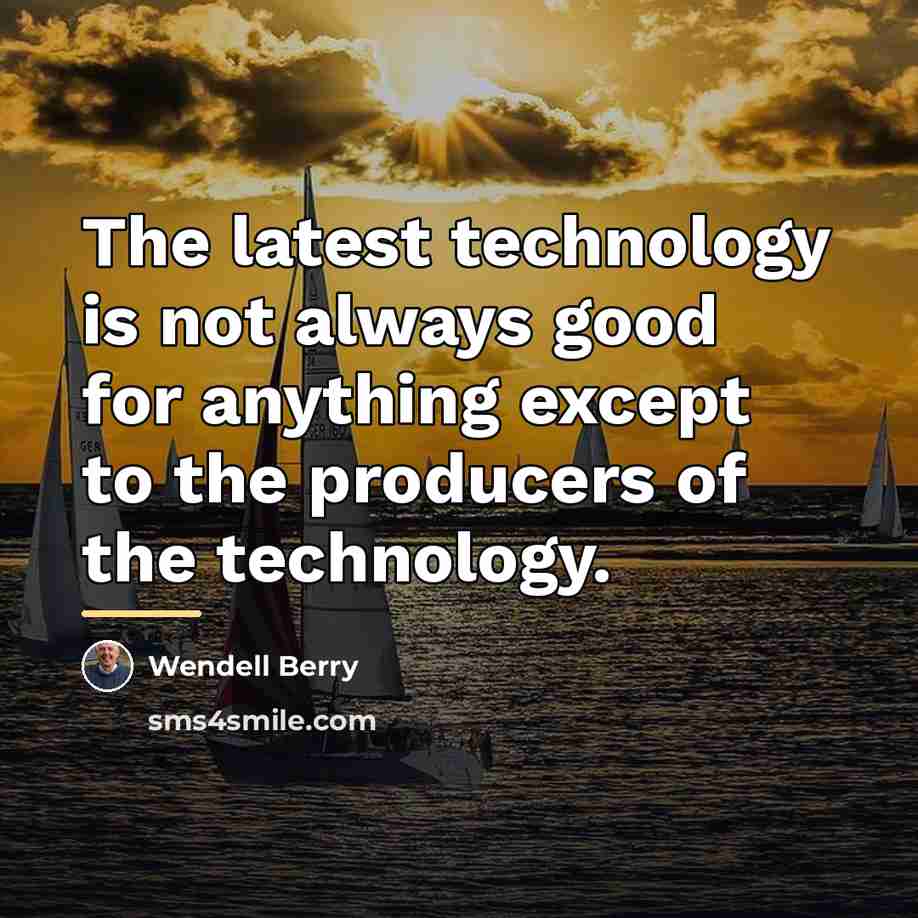 “The latest technology is not always good for anything except…” quote by Wendell Berry
