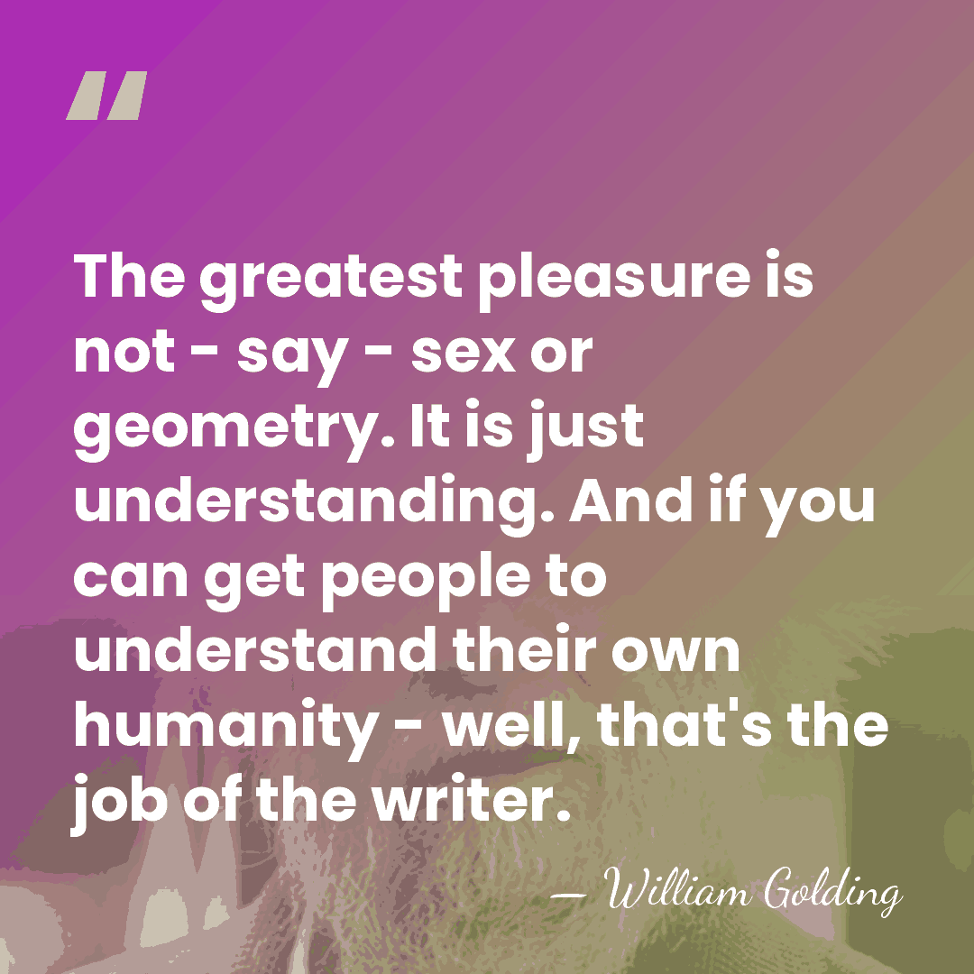 The greatest pleasure is not - say - sex or geometry. It&hellip; - William Golding
