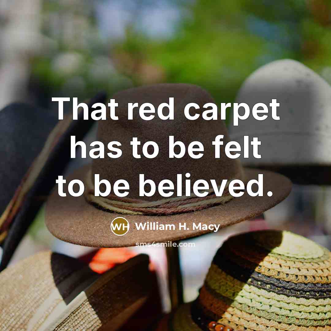 “That red carpet has to be felt to be believed.…” quote by William H. Macy