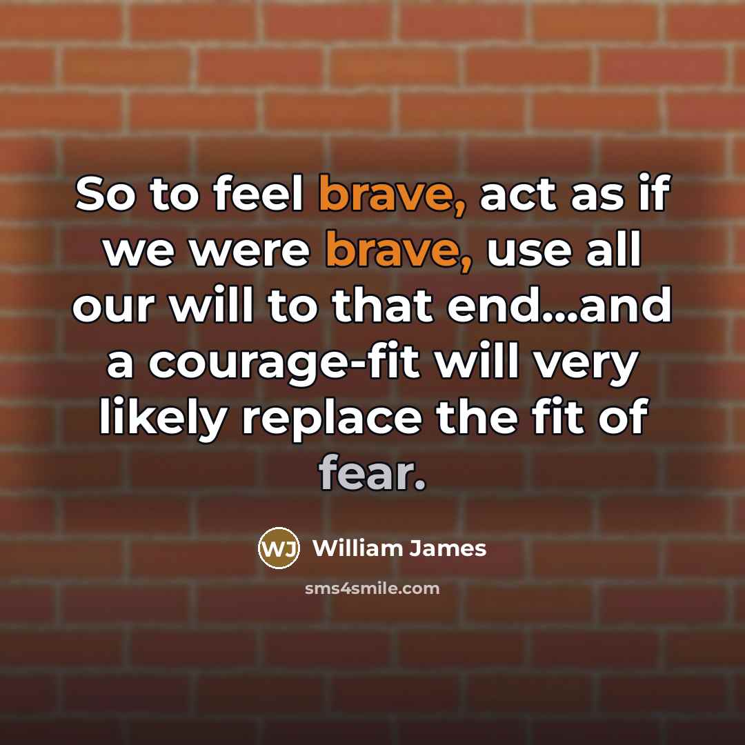 “So to feel brave, act as if we were brave,…” quote by William James