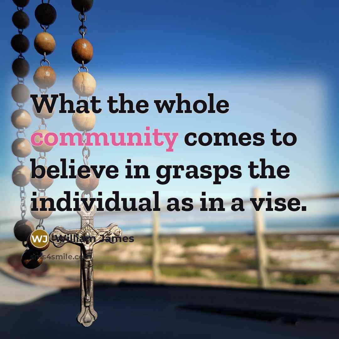 “What the whole community comes to believe in grasps the…” quote by William James