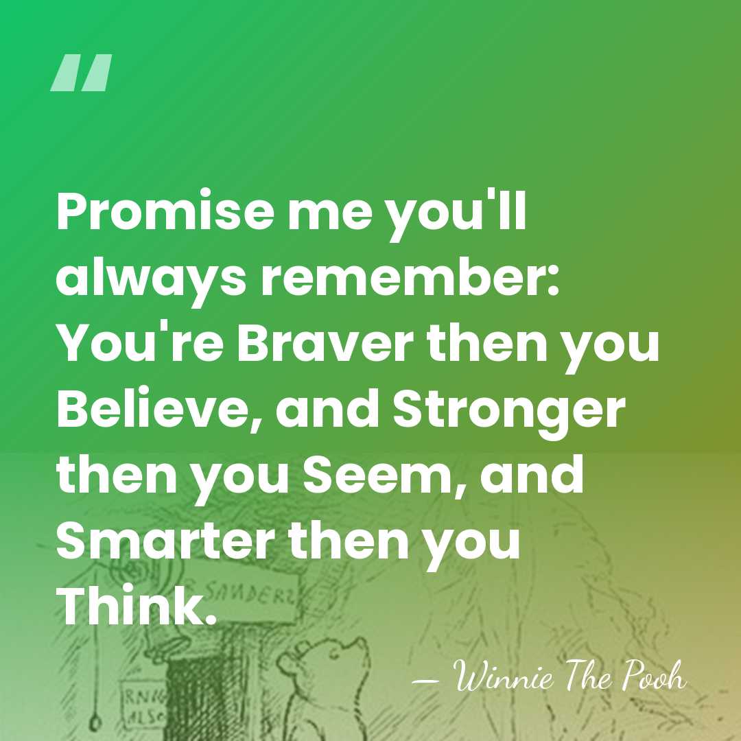 Promise me you'll always remember: You're Braver then you Believe, and Stronger&hellip; - Winnie The Pooh