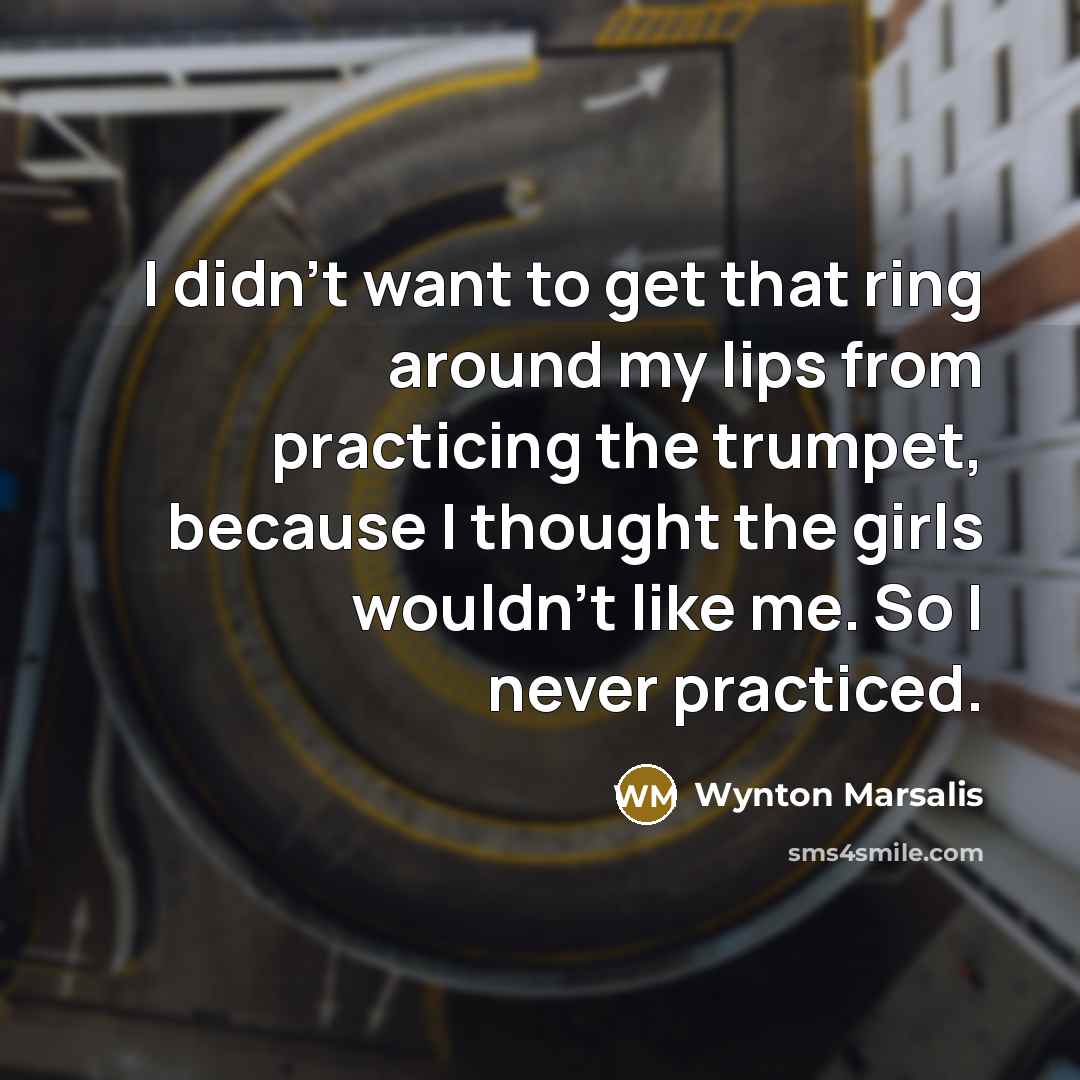 “I didn't want to get that ring around my lips…” quote by Wynton Marsalis