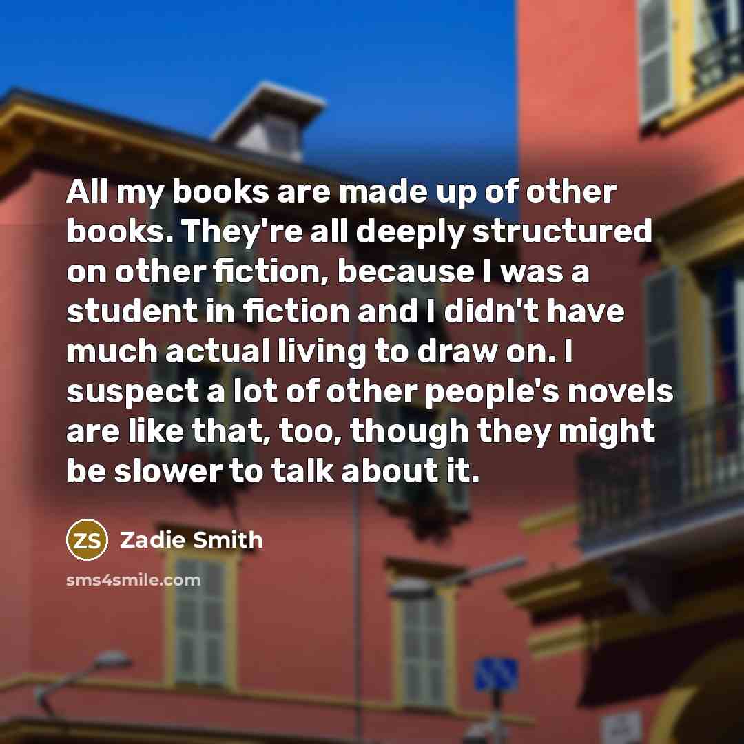 “All my books are made up of other books. They're…” quote by Zadie Smith