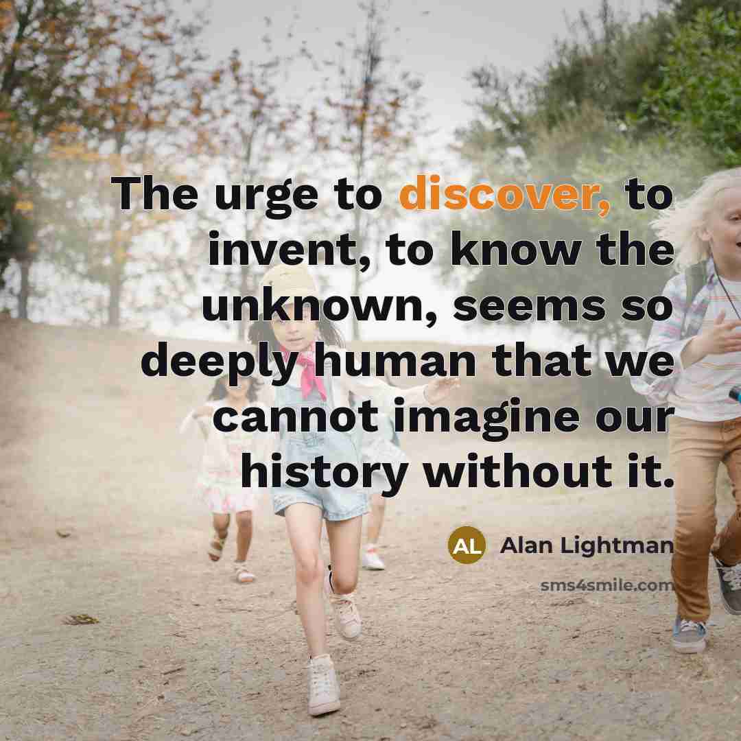 “The urge to discover, to invent, to know the unknown,…” quote by Alan Lightman
