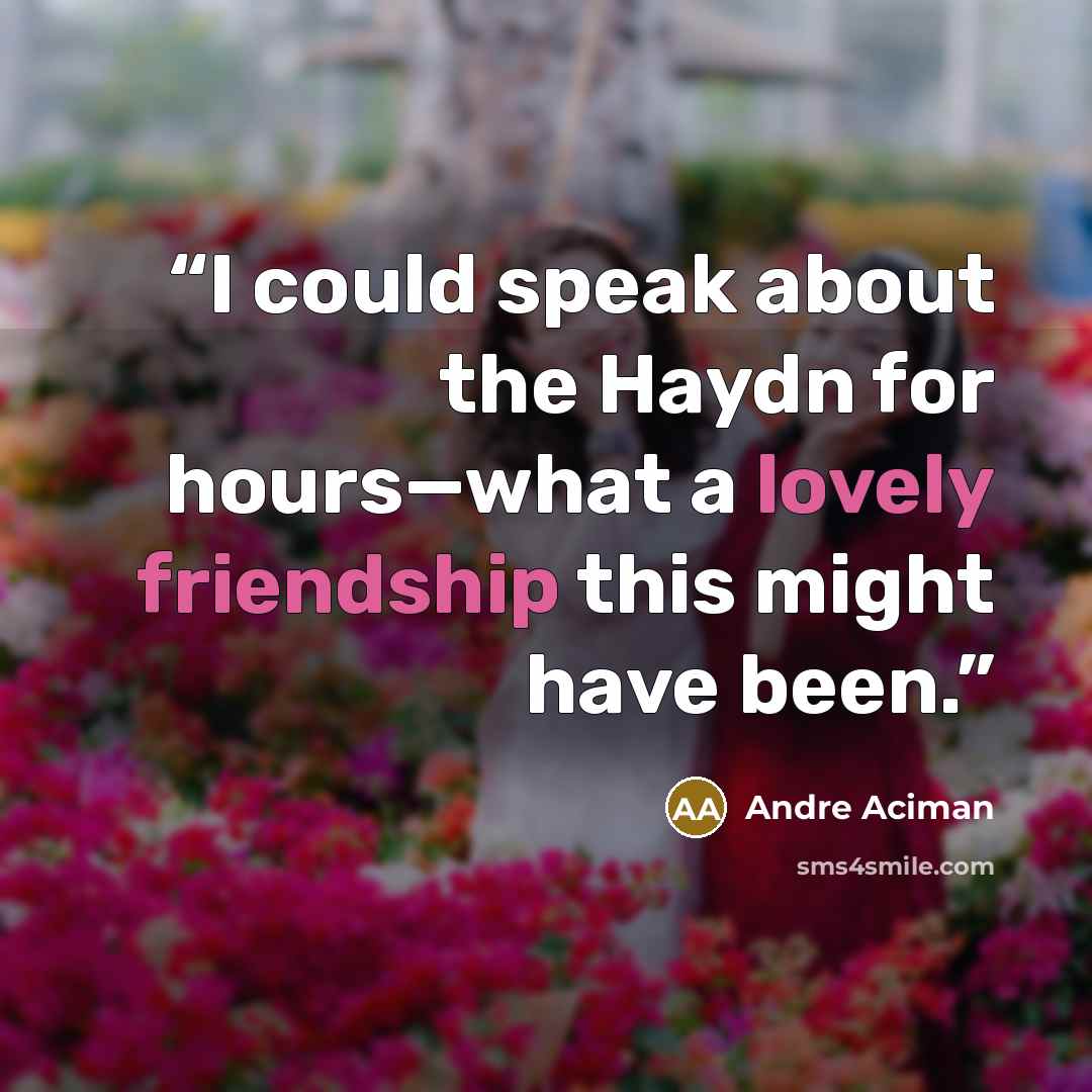 “I could speak about the Haydn for hours—what a lovely friendship this might have been.” quote by André Aciman