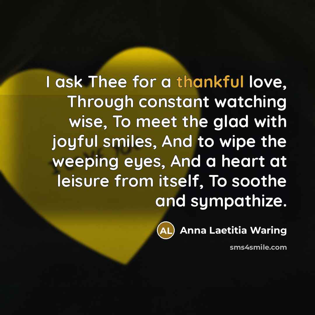 “I ask Thee for a thankful love, Through constant watching…” quote by Anna Laetitia Waring