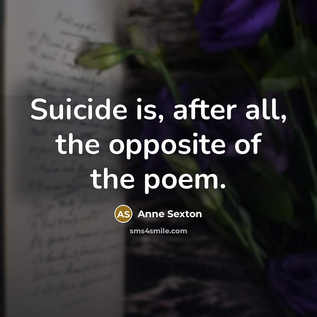 “Suicide is, after all, the opposite of the poem.…” quote by Anne Sexton