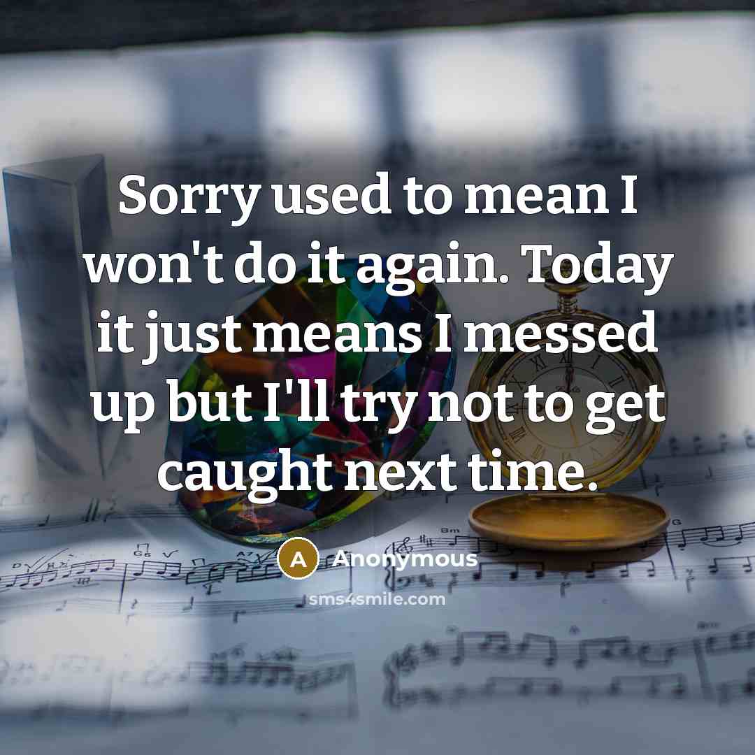 “Sorry used to mean I won't do it again. Today…” quote by Anonymous