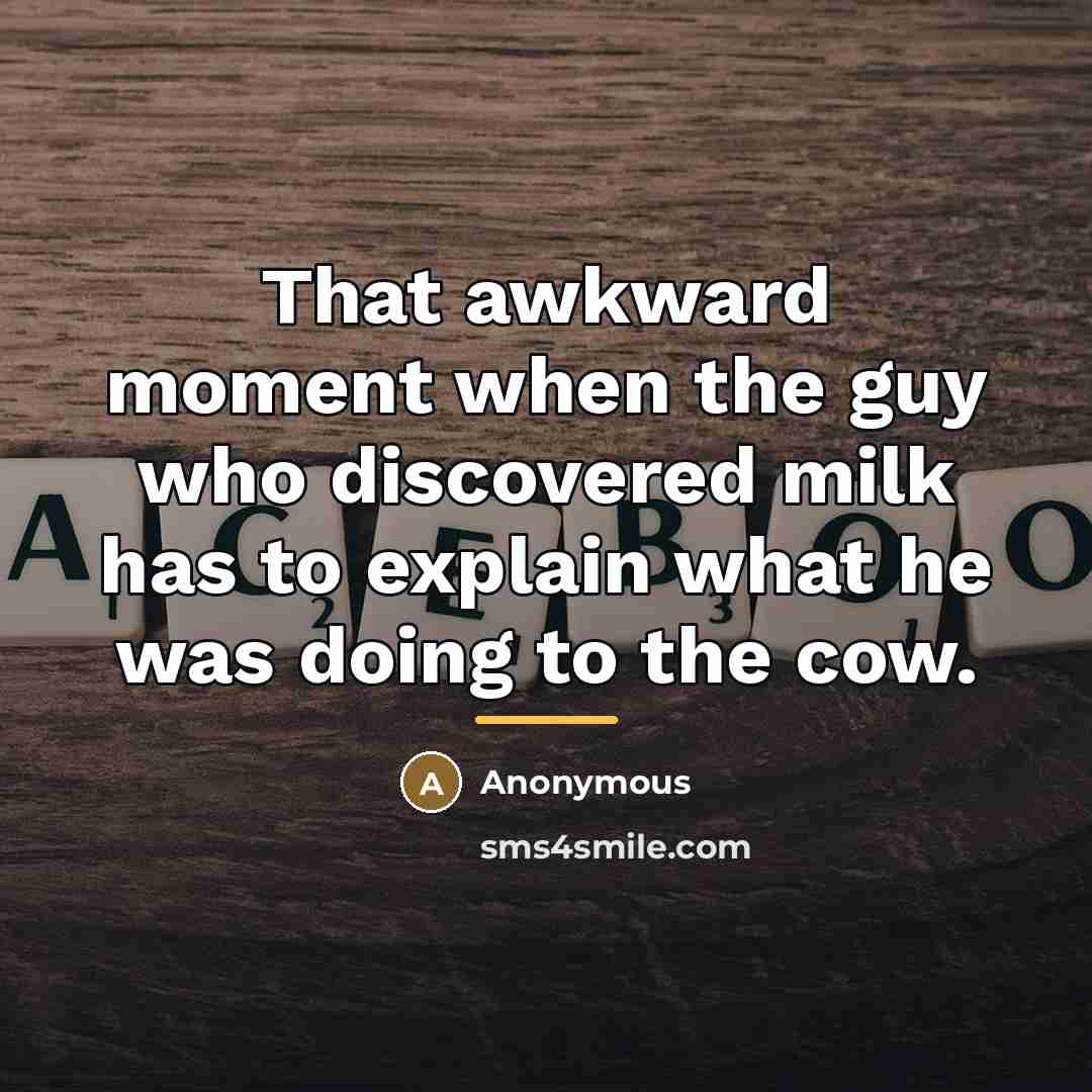 “That awkward moment when the guy who discovered milk has…” quote by Anonymous