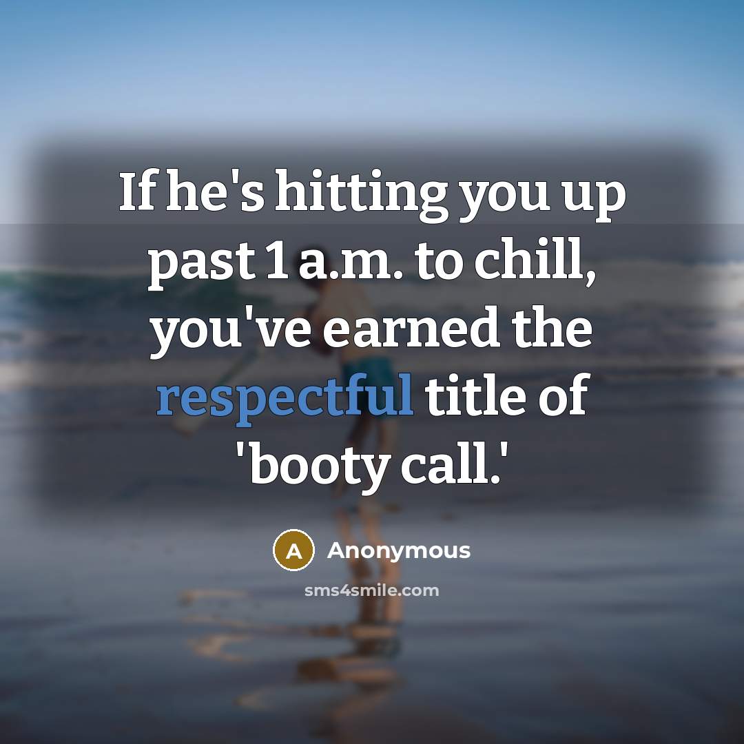“If he's hitting you up past 1 a.m. to chill, you've earned the respectful title of 'booty call.'” quote by Anonymous