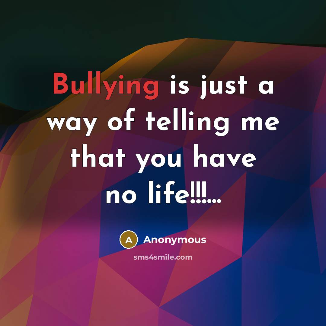 “Bullying is just a way of telling me that you have no life!!!...” quote by Anonymous