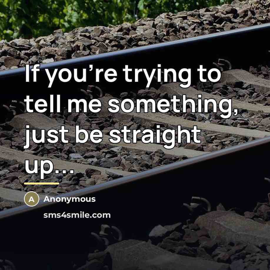 “If you're trying to tell me something, just be straight up...” quote by Anonymous