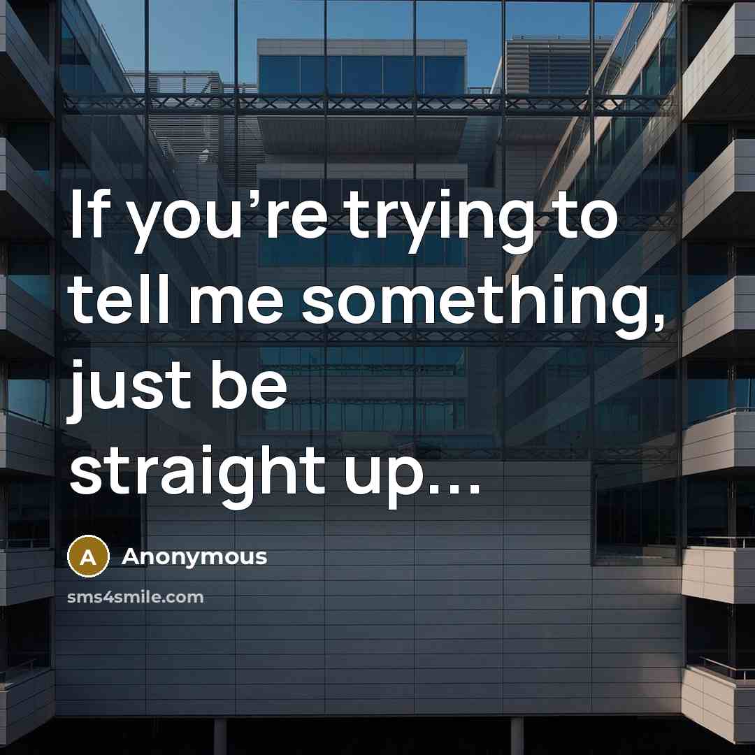 “If you're trying to tell me something, just be straight up...” quote by Anonymous