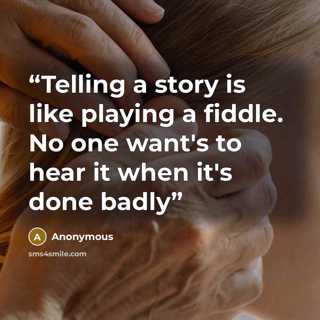 “Telling a story is like playing a fiddle. No one want's to hear it when it's done badly” quote by Anonymous