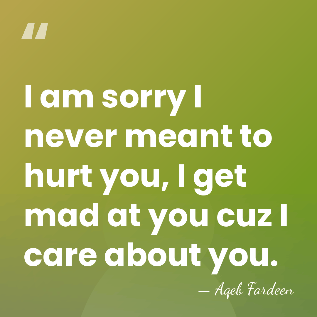 I am sorry I never meant to hurt you, I get mad&hellip; - Aqeb Fardeen