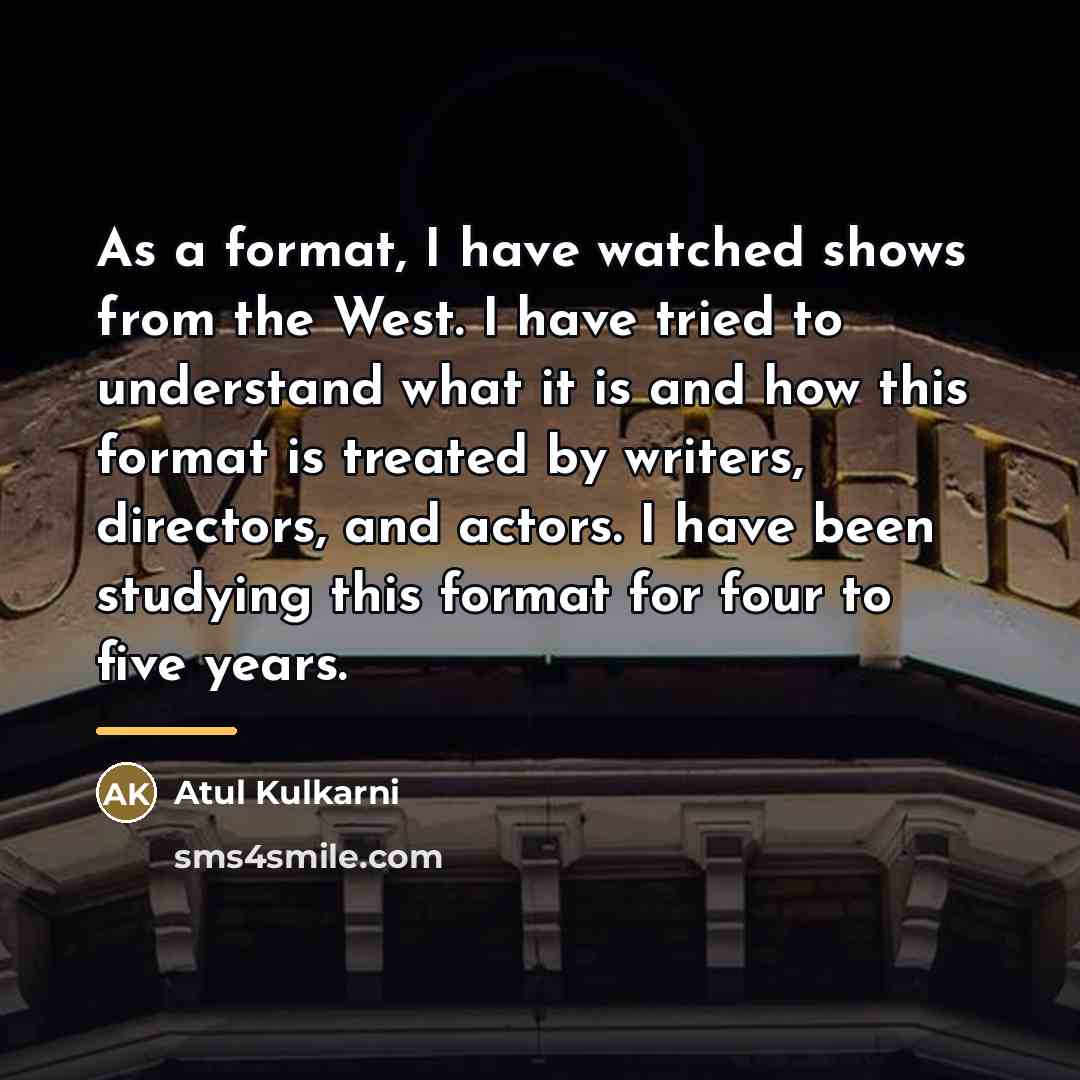 “As a format, I have watched shows from the West.…” quote by Atul Kulkarni