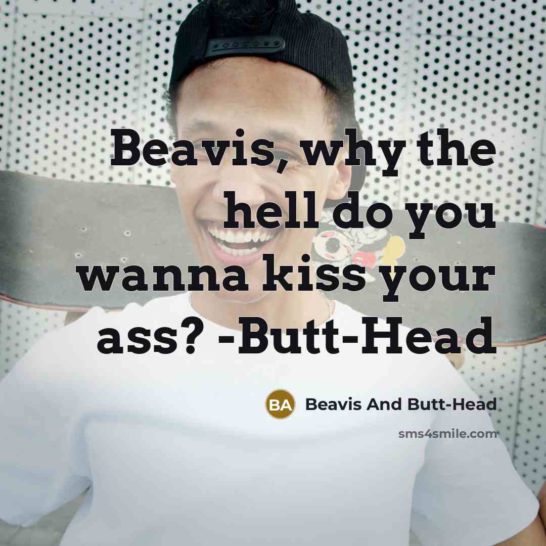 “Beavis, why the hell do you wanna kiss your ass? -Butt-Head” quote by Beavis And Butt-Head