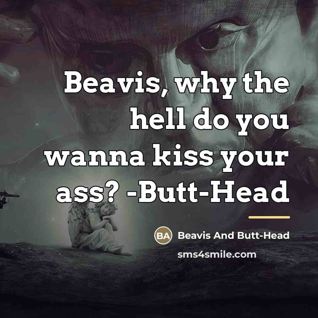 “Beavis, why the hell do you wanna kiss your ass?…” quote by Beavis And Butt-Head