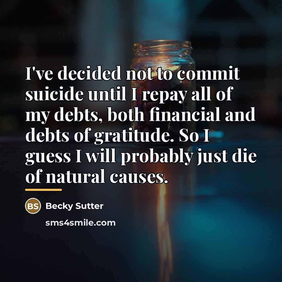 “I've decided not to commit suicide until I repay all…” quote by Becky Sutter