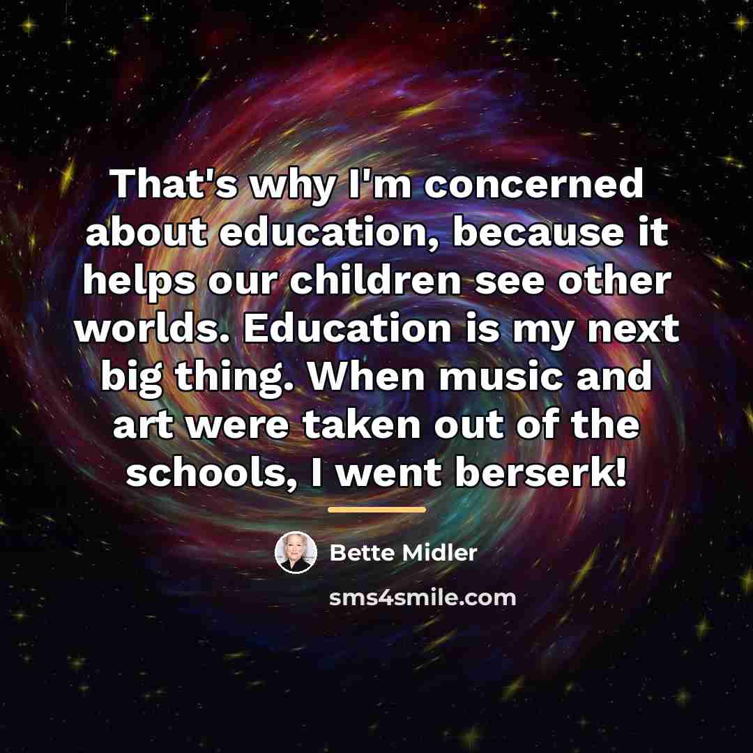 “That's why I'm concerned about education, because it helps our…” quote by Bette Midler